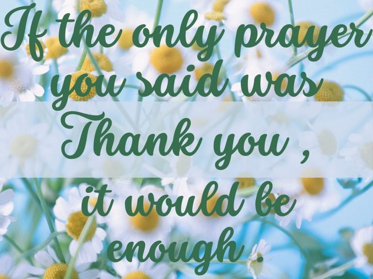 If the only prayer you said was Thank you that would be enough. grateful