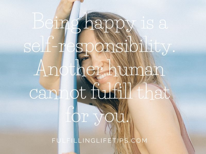 Being happy is a self-responsibility. Another human cannot fulfill that for you.