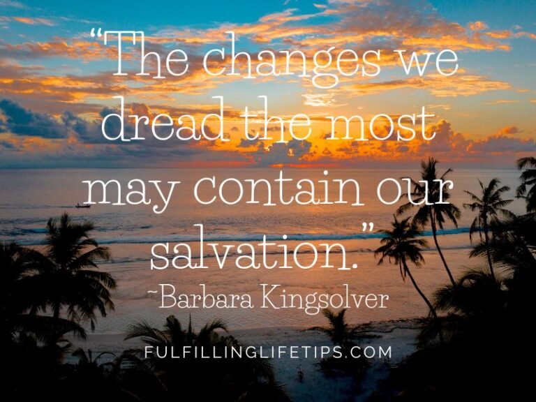 “The changes we dread the most may contain our salvation.”