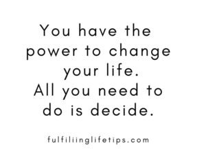 You have the power to change your life. All you need to do is decide.